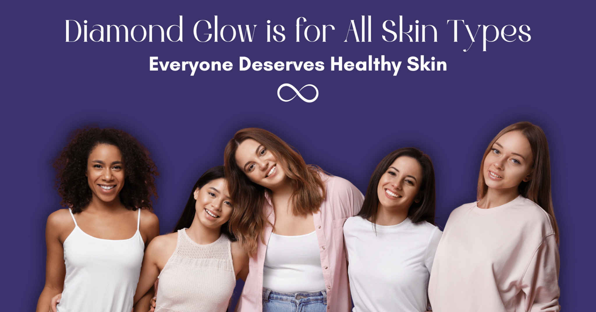Diamond Glow is for All Skin Types: Everyone Deserves Healthy Skin